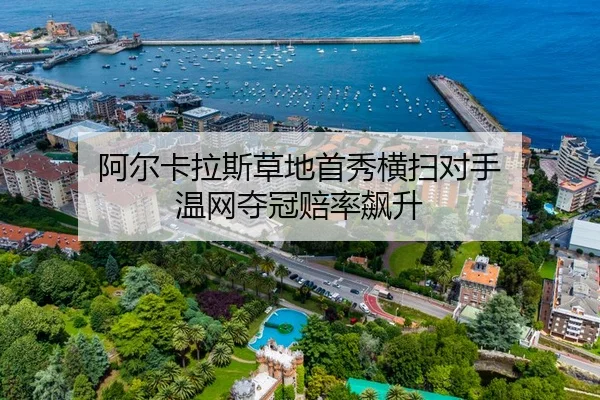 阿尔卡拉斯草地首秀横扫对手 温网夺冠赔率飙升