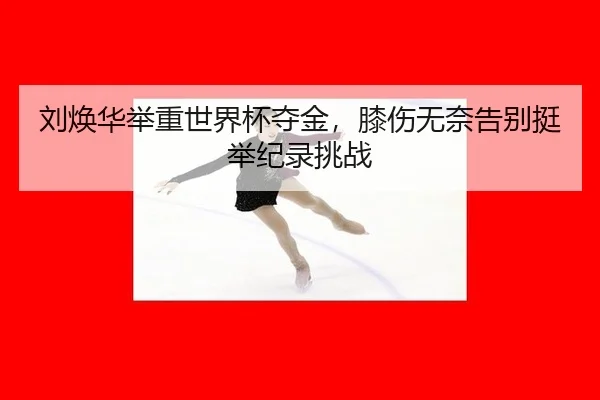 刘焕华举重世界杯夺金，膝伤无奈告别挺举纪录挑战
